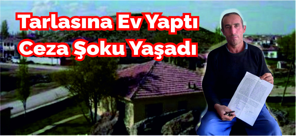 Eskilli vatandaşa tarlaya ev yaptın cezası!