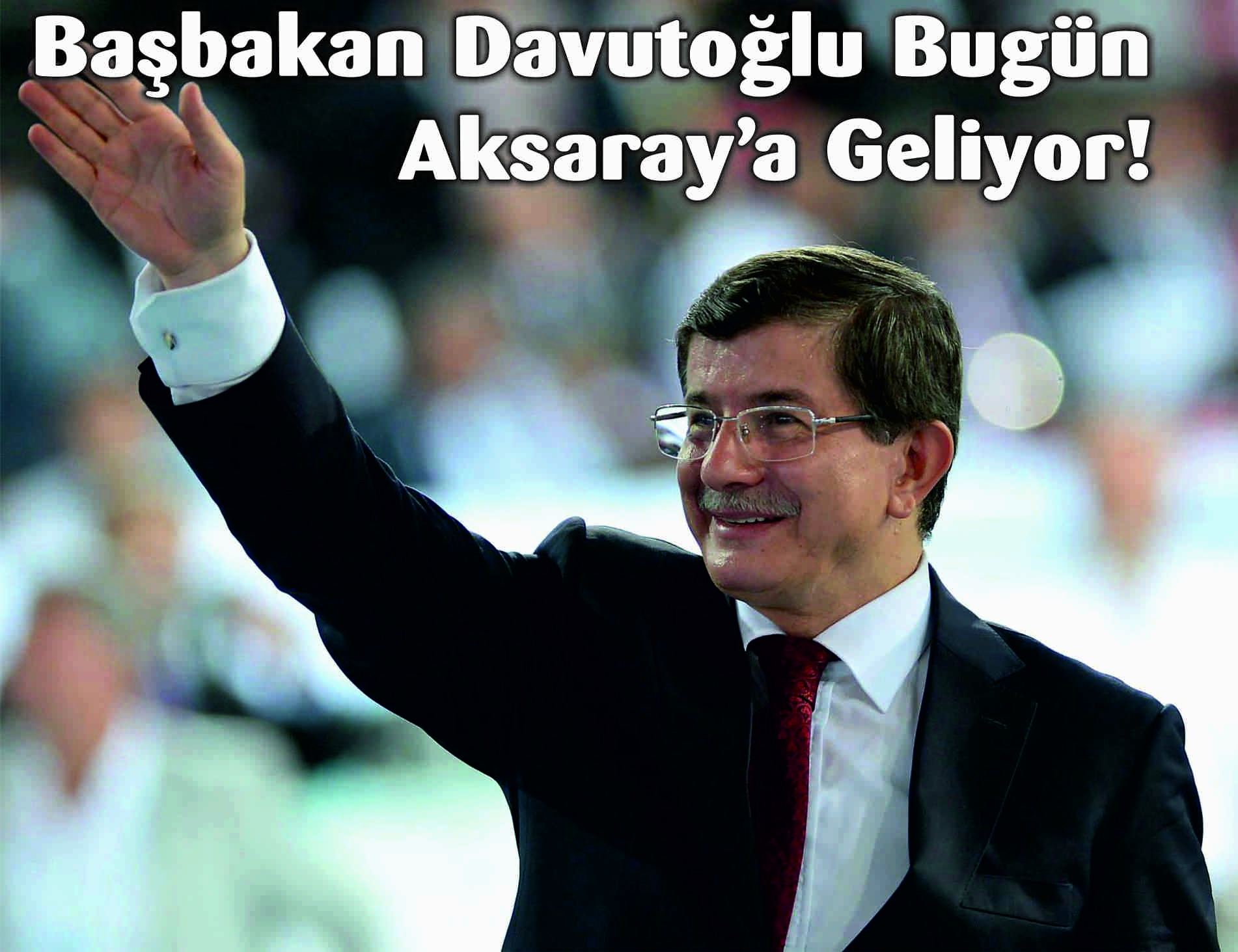 Başbakan Davutoğlu Bugün Aksaray’a Geliyor!