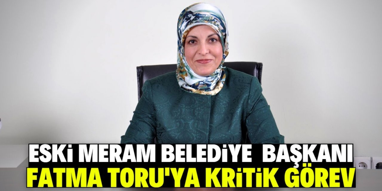 Eski Meram Belediye Başkanı Fatma Toru’ya kritik görev