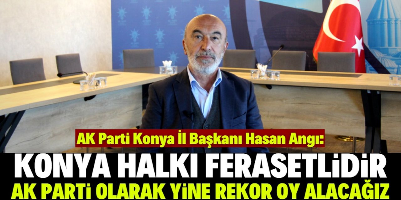 Angı, "Konya'da yine rekor oy alacağız"