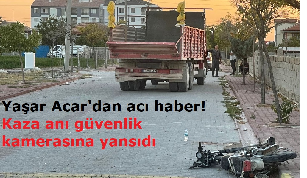 Yaşar Acar'dan acı haber! Kaza anı güvenlik kamerasına yansıdı