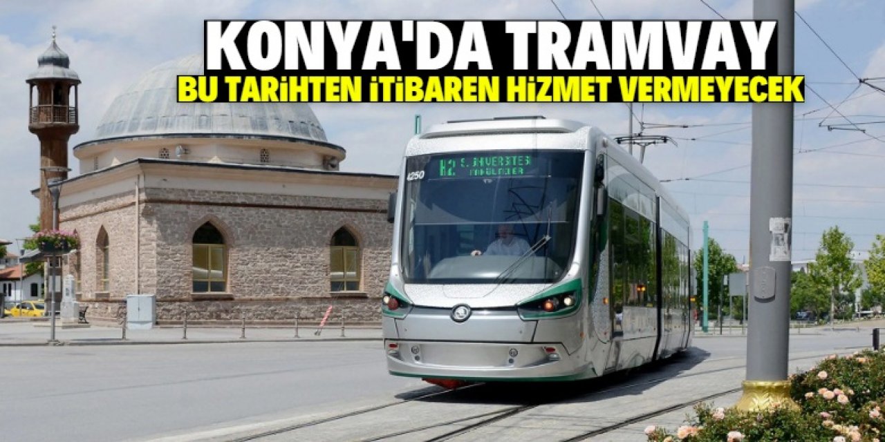 Konya'da tramvay bu tarihten itibaren hizmet vermeyecek