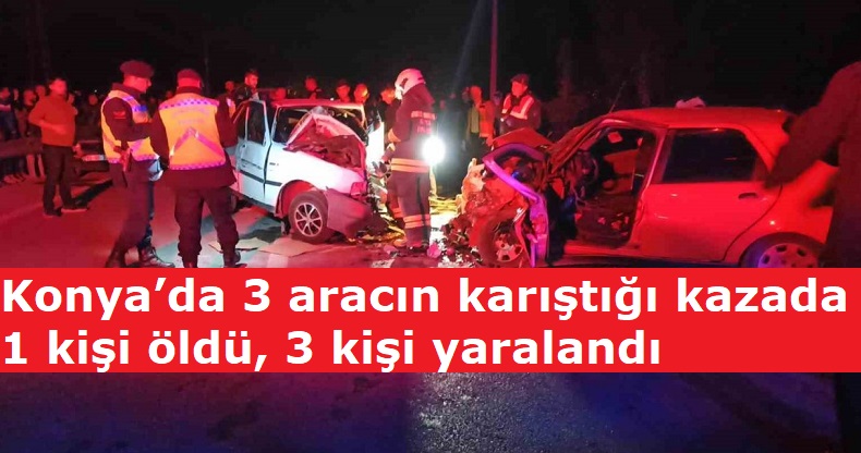 Konya’da 3 aracın karıştığı kazada 1 kişi öldü, 3 kişi yaralandı