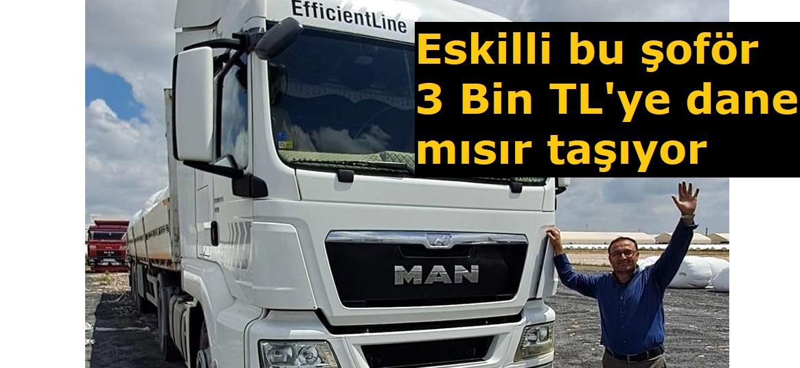 Eskilli şoför 3 Bin TL'ye dane mısır taşıyor