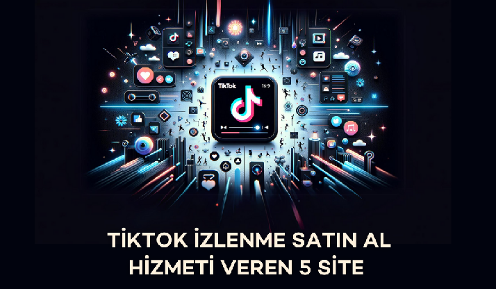 TikTok İzlenme Satın Al Hizmeti Veren 5 Site