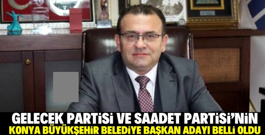 Saadet ve Gelecek’in Konya Büyükşehir Belediye Başkan Adayı belli oldu