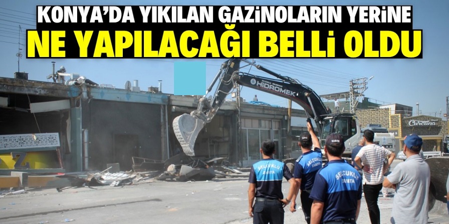 Konya'da yıkılan gazinoların yerine ne yapılacağı belli oldu!