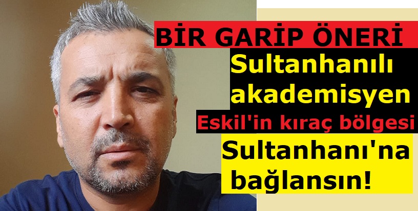 Sultanhanılı Ömer Solak, "Eskil'in o bölgesi Sultanhanı'na bağlansın"