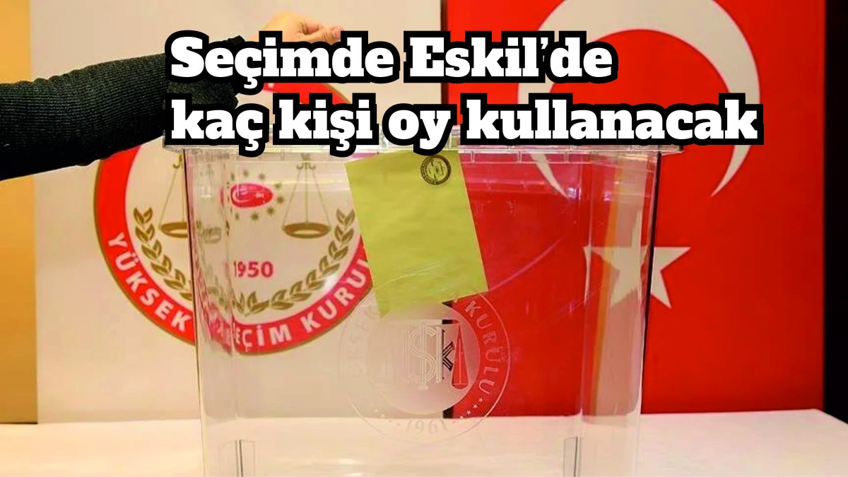 İşte Eskil'de oy kullanacak seçmen sayısı