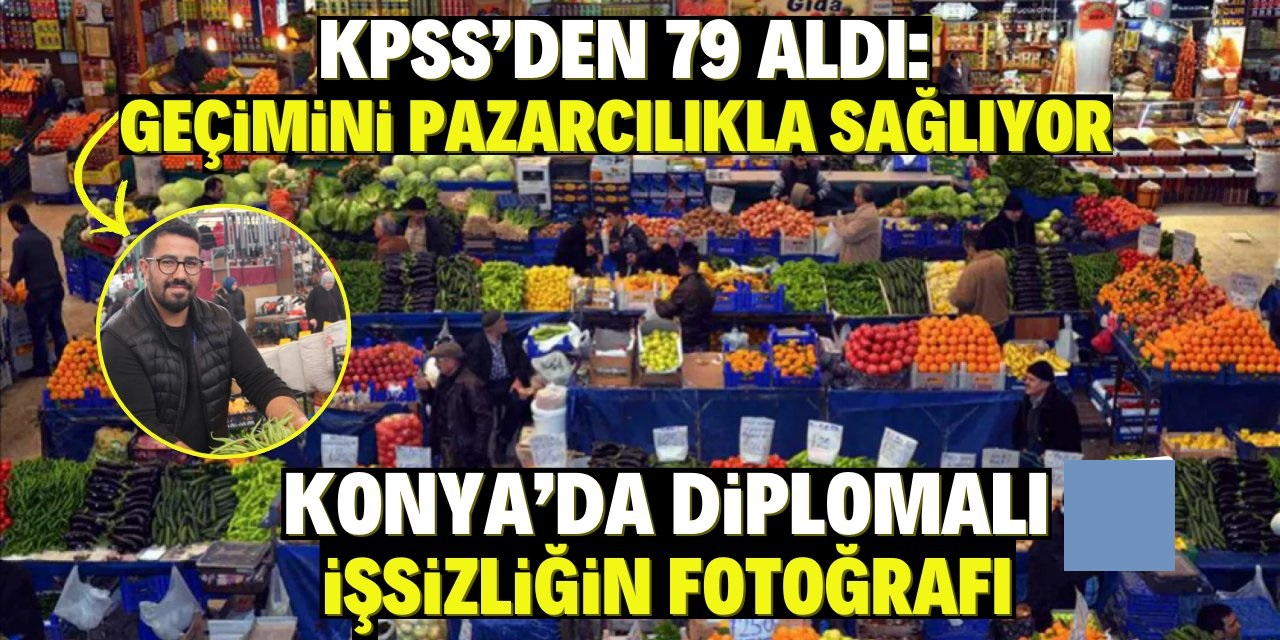 Diplomalı işsizliğin fotoğrafı: KPPS'den 79 aldı ama pazarcılık yapıyor