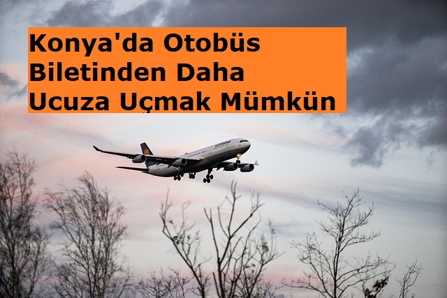 Konya'da Otobüs Biletinden Daha Ucuza Uçmak Mümkün