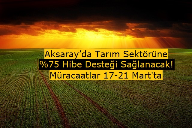 Aksaray’da Tarım Sektörüne %75 Hibe Desteği Sağlanacak! Müracaatlar 17-21 Mart'ta