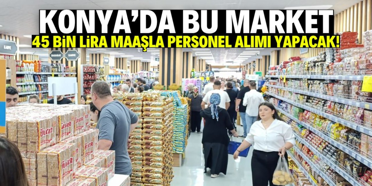Konya’dan Dikkat Çeken İş İlanı: 45 Bin TL Maaşla Reyon ve Manav Personeli Aranıyor