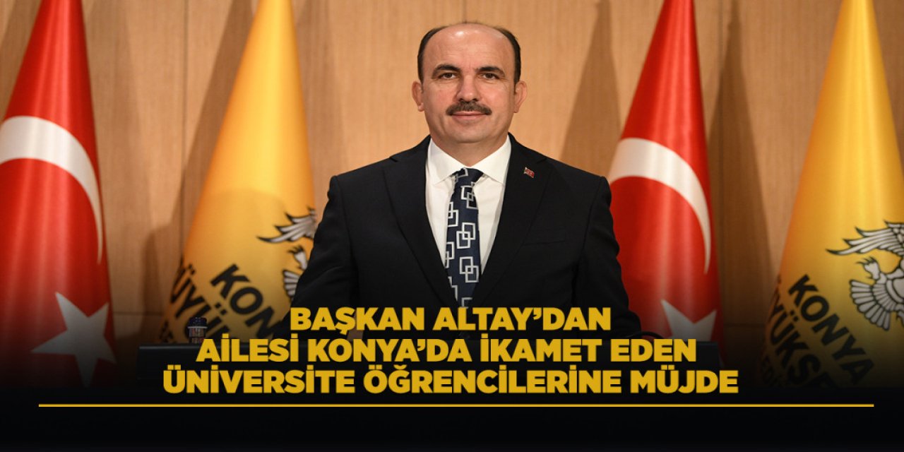 Başkan Altay’dan Konya’da Ailesi İkamet Eden Üniversite Öğrencilerine Büyük Müjde