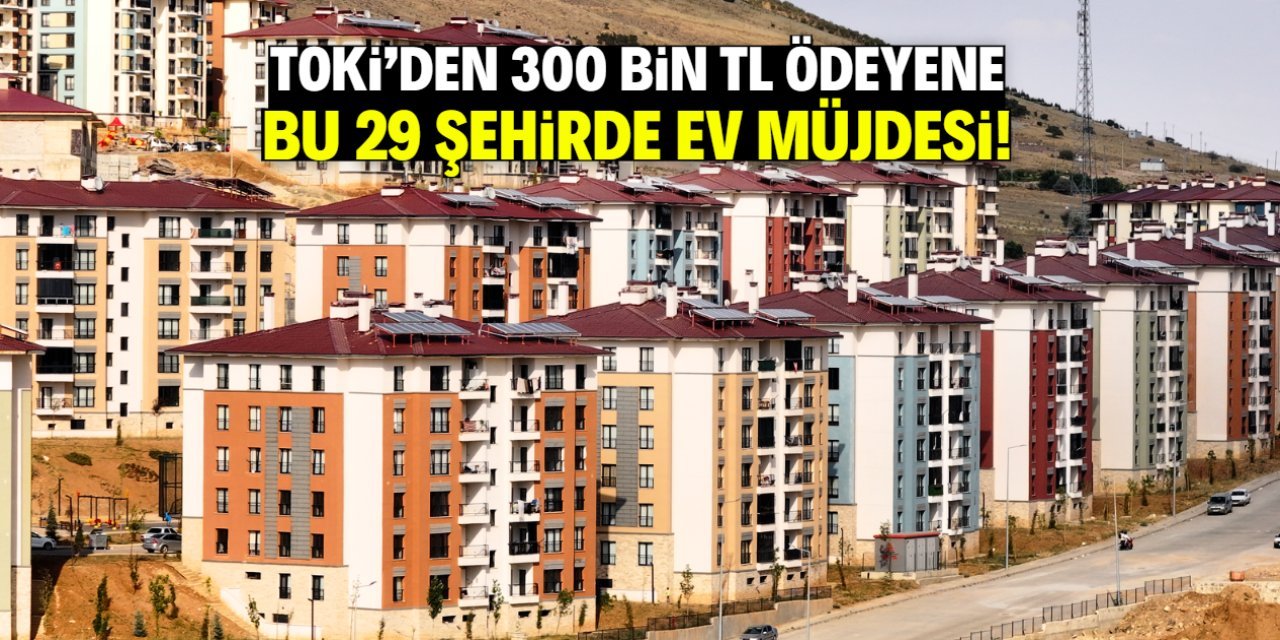 29 İlde Büyük Fırsat: 300 Bin TL Peşinatla Ev Sahibi Olmak Mümkün