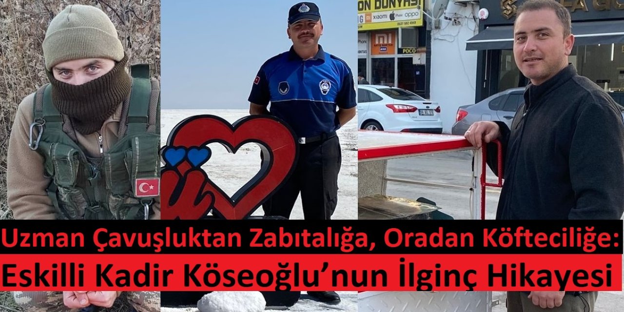 Uzman Çavuşluktan Zabıtalığa, Oradan Köfteciliğe: Eskilli Kadir Köseoğlu’nun İlginç Hikayesi