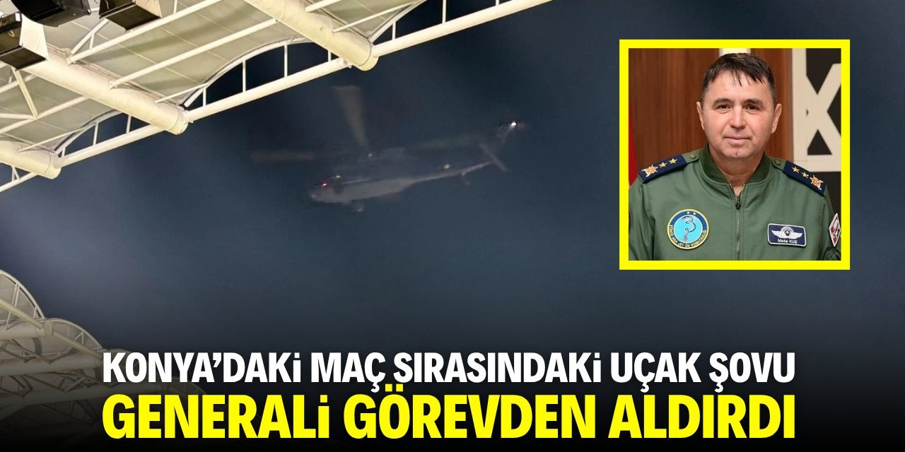 Konya'daki Fenerbahçe maçı sırasındaki uçak şovu generali görevden aldırdı!
