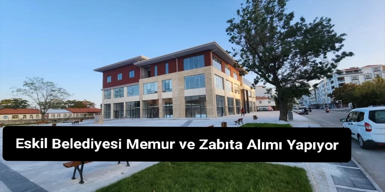 Eskil Belediyesi’nden Memur ve Zabıta Memuru Alımı: Başvuru Şartları Açıklandı