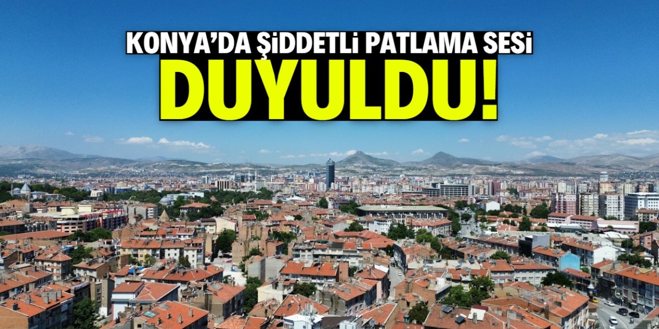 Konya'da Şiddetli Patlama Sesi Paniğe Neden Oldu