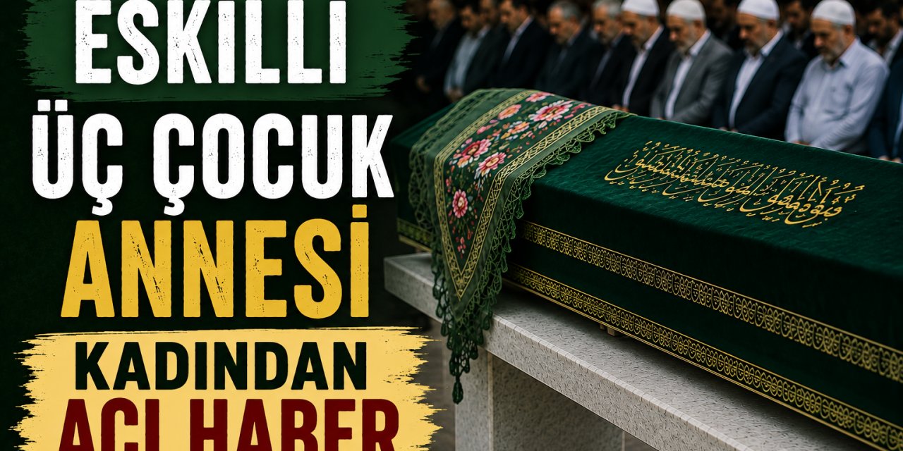 Eskilli 3 Çocuk Annesi Kadın Vefat Etti