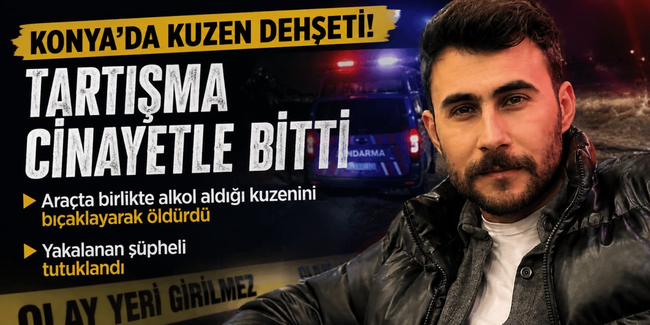 Konya’da Kuzen Dehşeti: Araçta Birlikte Alkol Aldığı Kuzenini Öldürdü