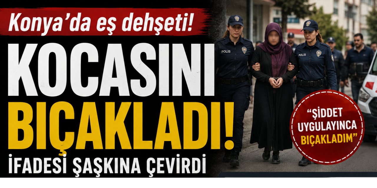 Konya’da eşler arasında kanlı kavga: “Şiddet uygulayınca bıçakladım”