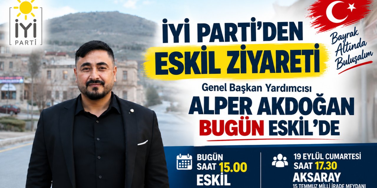 İYİ Parti Genel Başkan Yardımcısı Akdoğan Bugün Eskil’de: Aksaray Mitingine Davet Edecek