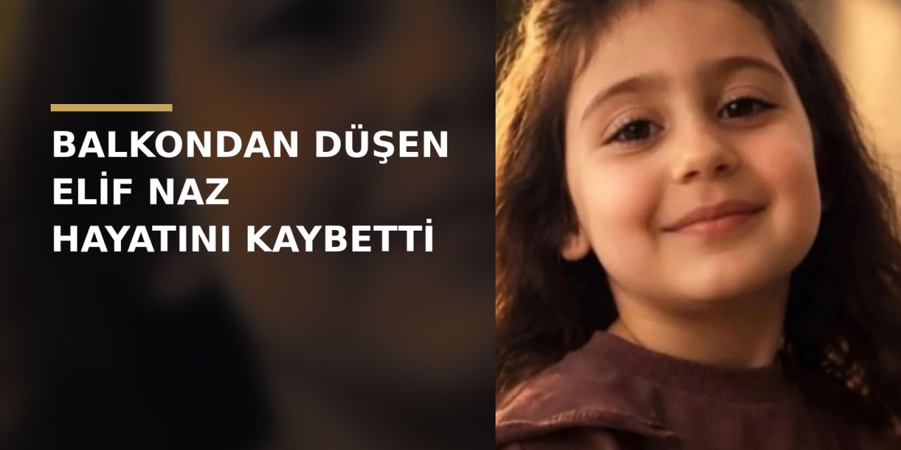 Acı Olay: Balkondan Düşen Elif Naz Hayatını Kaybetti