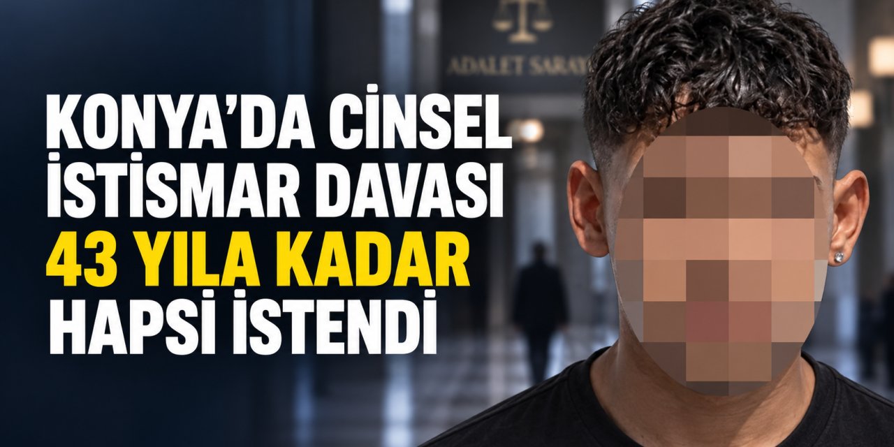 Konya’da Çocuğa Cinsel İstismar Davası: Sanık İçin 43 Yıla Kadar Hapis Talebi