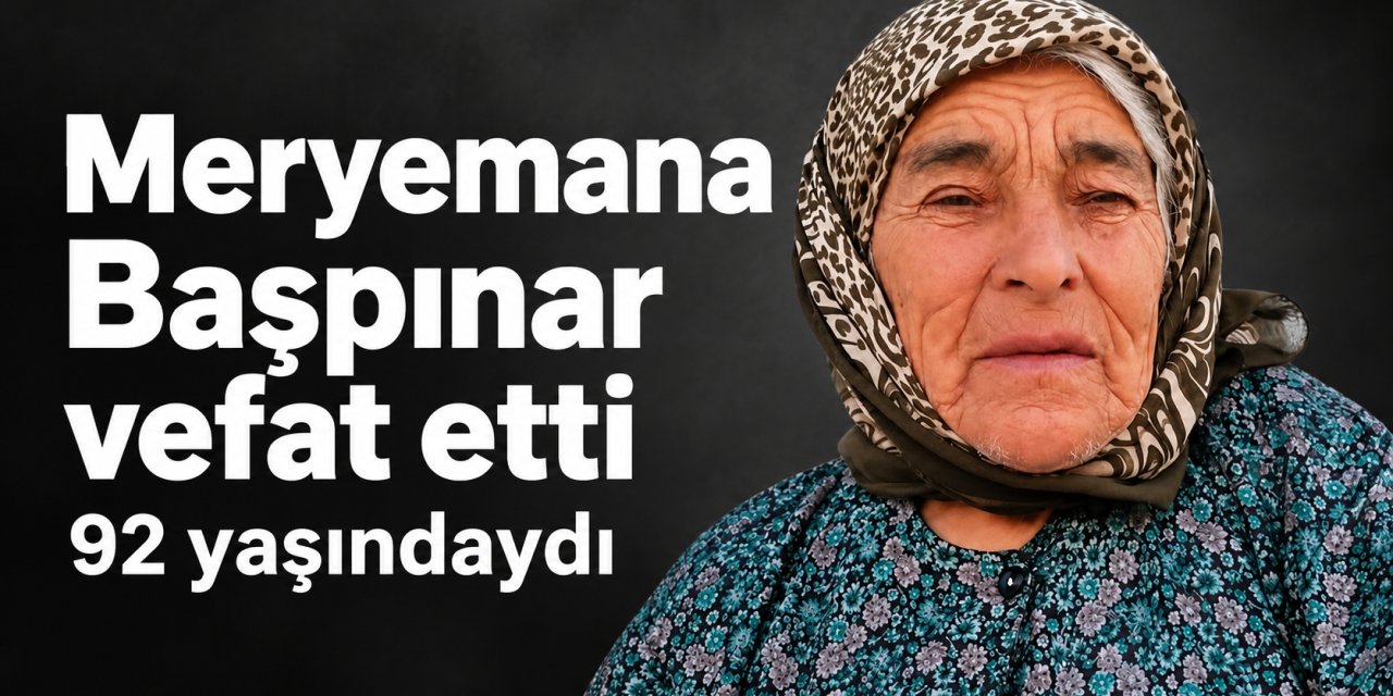 Meryemana Başpınar 92 yaşında vefat etti