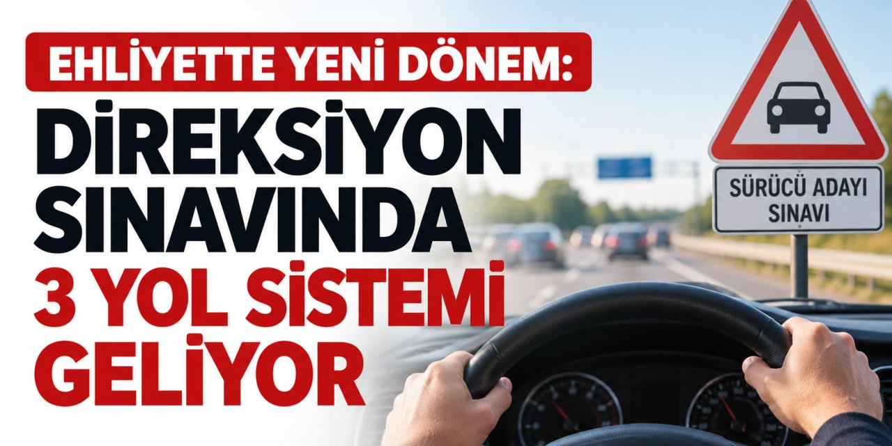 Ehliyette yeni dönem: Direksiyon sınavında 3 yol sistemi geliyor