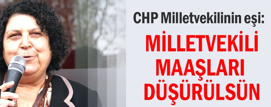 CHP Milletvekilinin eşi: "Milletvekili maaşları düşürülsün"