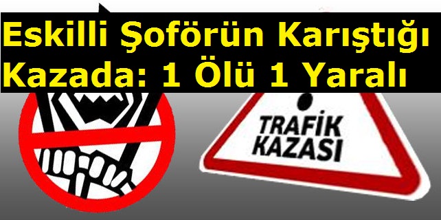 Eskilli Şoförün Karıştığı Kazada: 1 Ölü 1 Yaralı