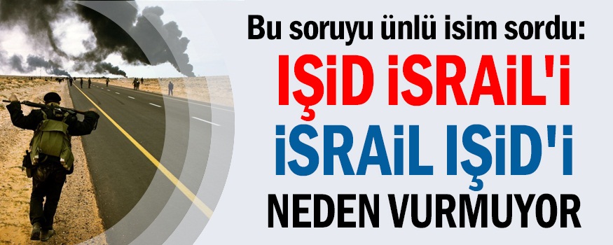 IŞİD İsrail'i İsrail IŞİD'i neden vurmuyor?