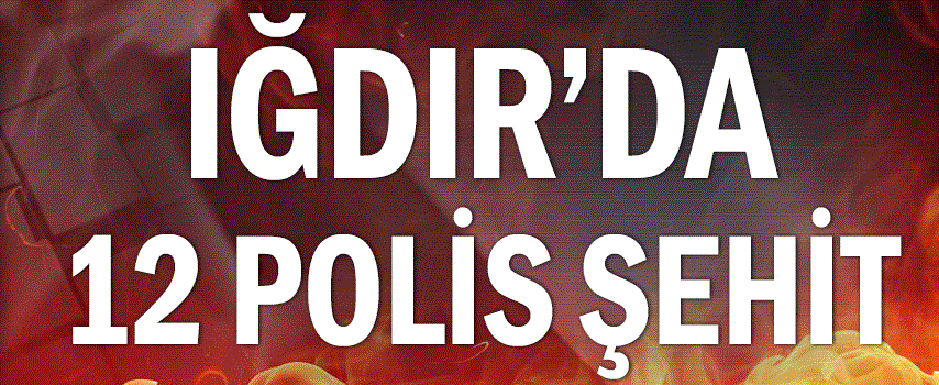 Iğdır’da polise alçak saldırı: şehit ve yaralılar var