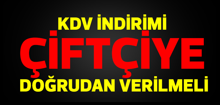 Gübre ve Yemdeki KDV indirimi doğrudan çiftçiye verilmeli!