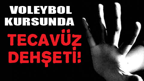 Voleybol kursunda tecavüz dehşeti