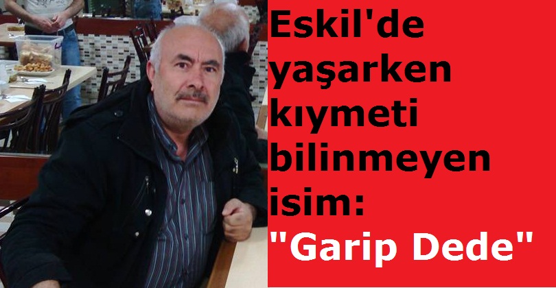 Yaşarken kıymeti bilinmeyen değer: "Garip Dede"