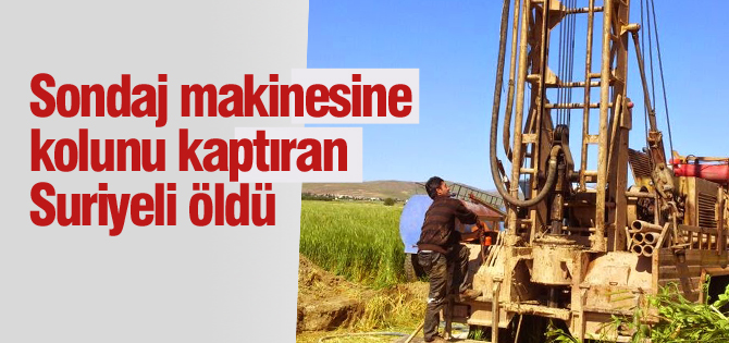 Sondaj makinesine kolunu kaptıran Suriyeli yaşamını yitirdi