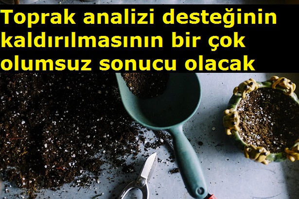 Toprak analizi desteğinin kaldırılmasının bir çok olumsuz sonucu olacak