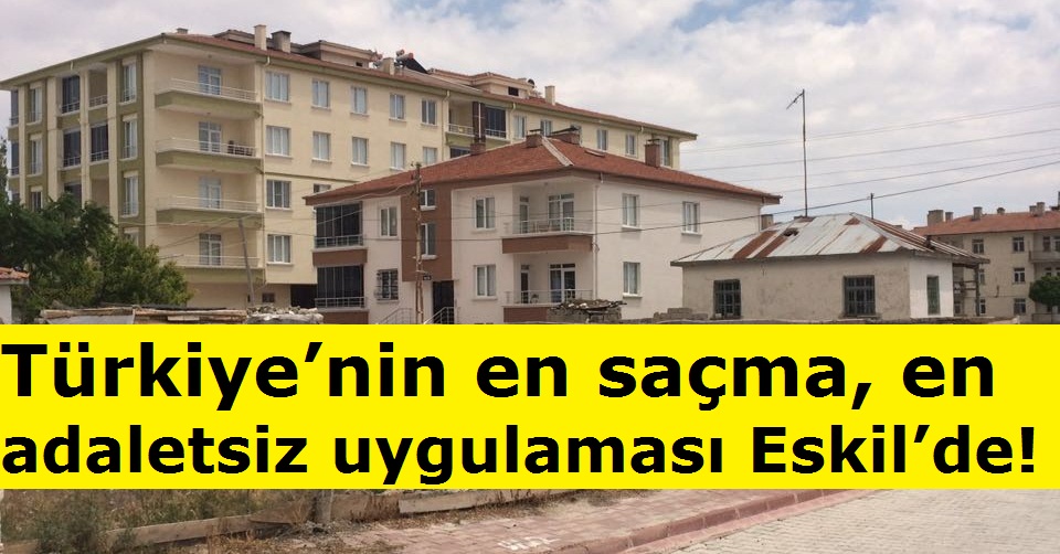 Türkiye’nin en saçma, en adaletsiz uygulaması Eskil’de!