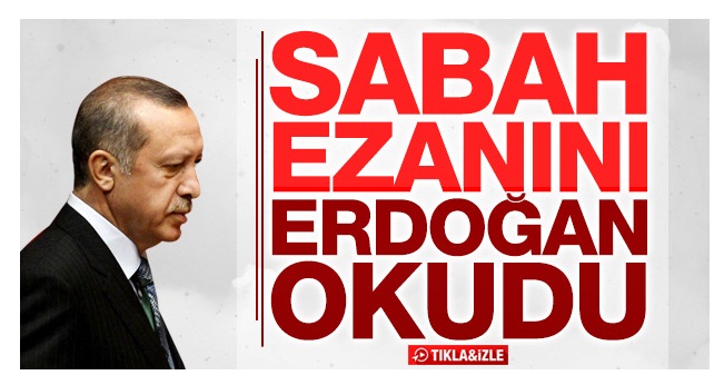 Cumhurbaşkanı Erdoğan Sabah Namazı Ezanı Okudu