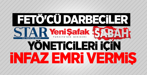 Sabah, Yenişafak ve Star yöneticileri için infaz emri