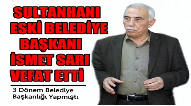 Sultanhanı eski Belediye Başkanı İsmet Sarı vefat etti