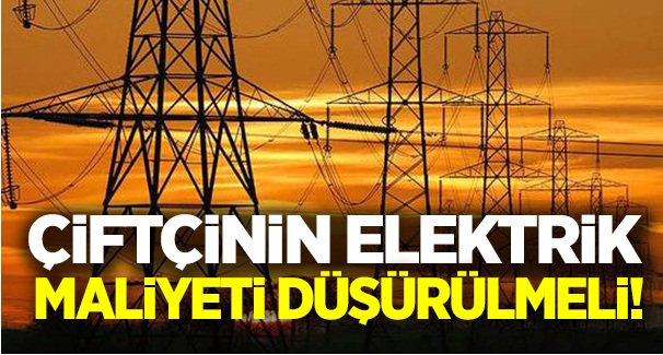 Çiftçinin elektrik maliyeti düşürülmeli