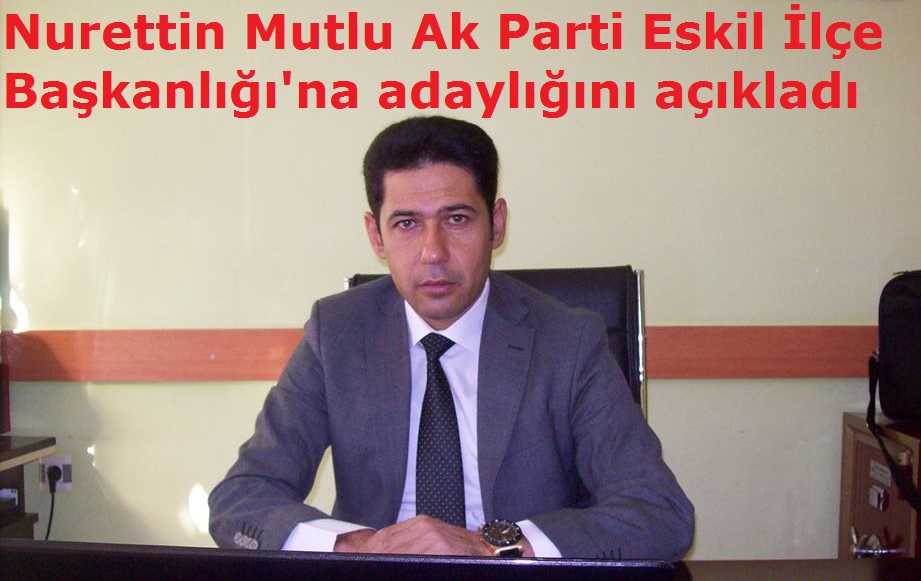 Nurettin Mutlu Ak Parti Eskil İlçe Başkanlığı'na aday oldu!