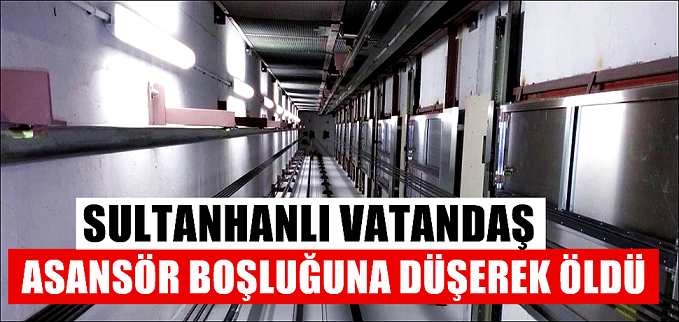 Asansör boşluğuna düşen Sultanhanılı vatandaş yaşamını yitirdi