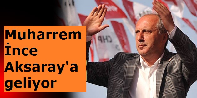 Muharrem İnce Aksaray'a geliyor