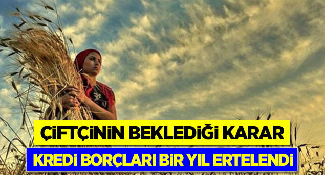 Çiftçinin kredi borçları bir yıl ertelendi!