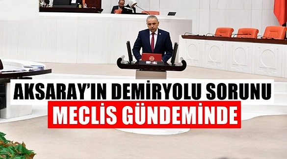 Aksaray-Ulukışla demir yolu sorunu Meclis'e taşındı!